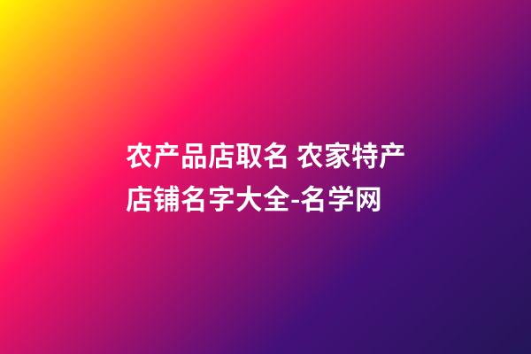 农产品店取名 农家特产店铺名字大全-名学网